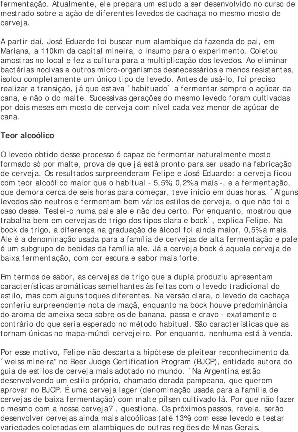 Coletou amostras no local e fez a cultura para a multiplicação dos levedos.