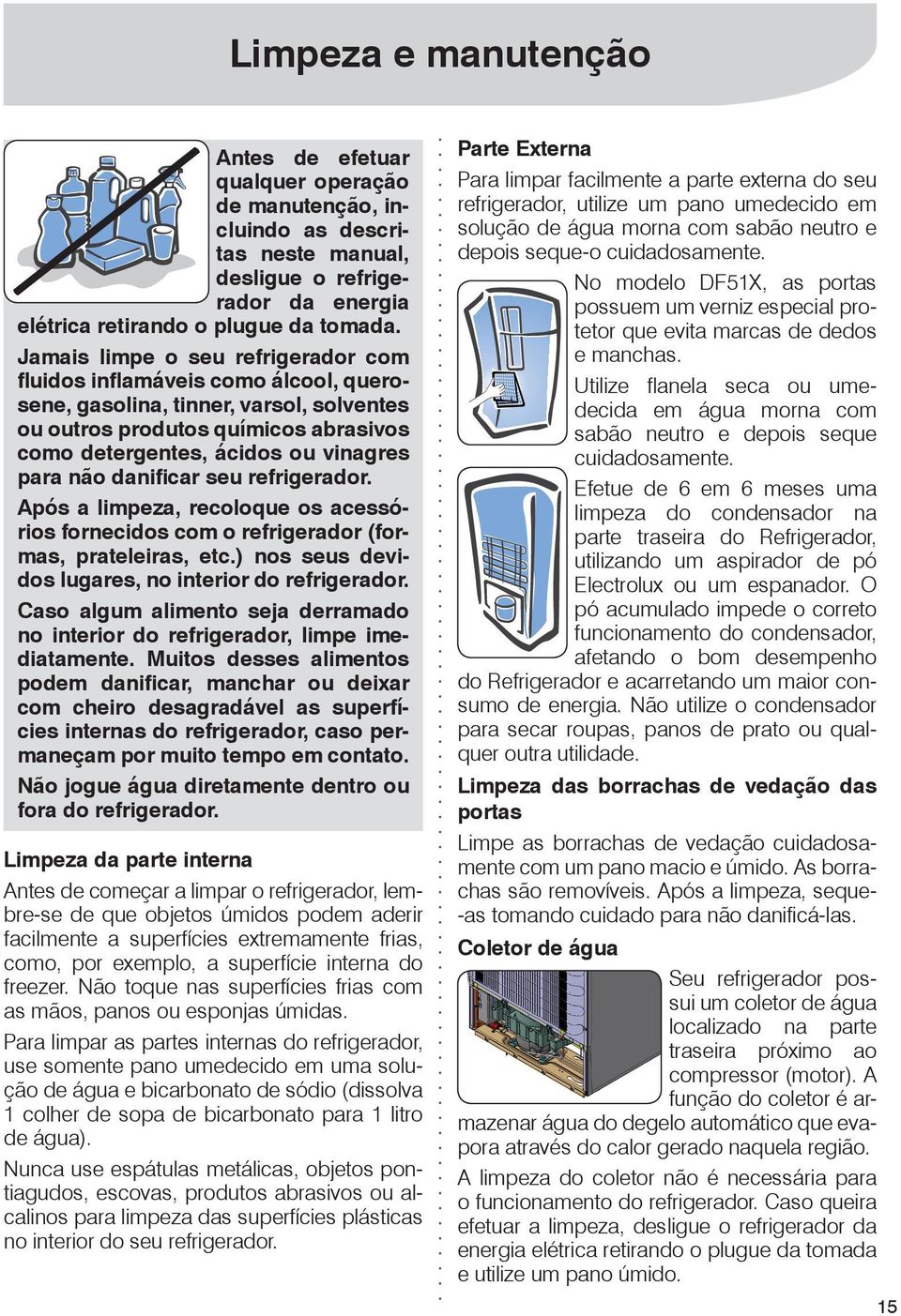 danificar seu refrigerador. Após a limpeza, recoloque os acessórios fornecidos com o refrigerador (formas, prateleiras, etc.) nos seus devidos lugares, no interior do refrigerador.