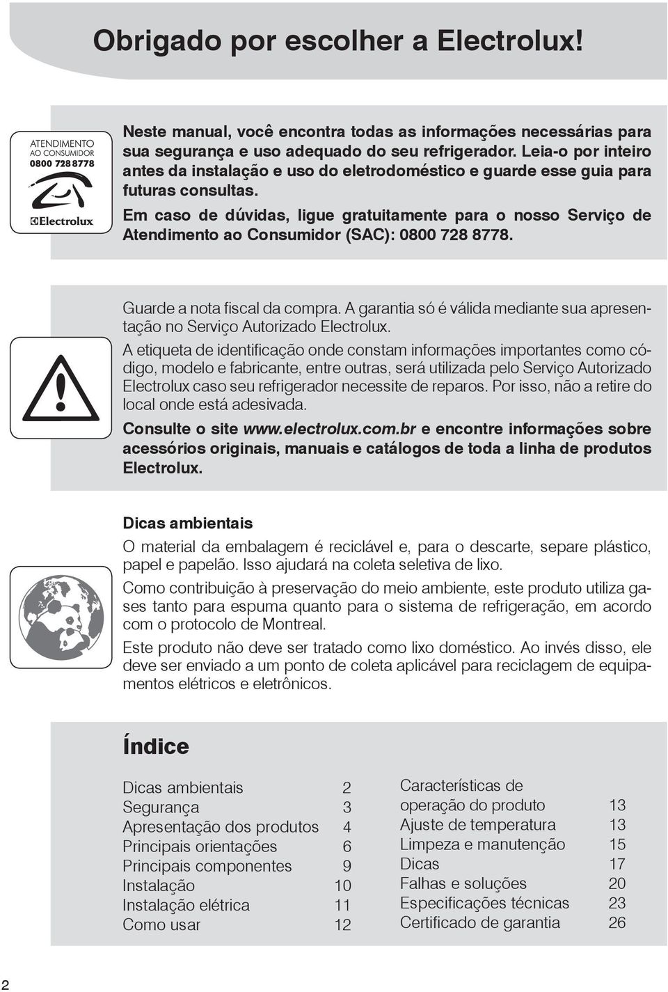 Em caso de dúvidas, ligue gratuitamente para o nosso Serviço de Atendimento ao Consumidor (SAC): 0800 728 8778. Guarde a nota fiscal da compra.