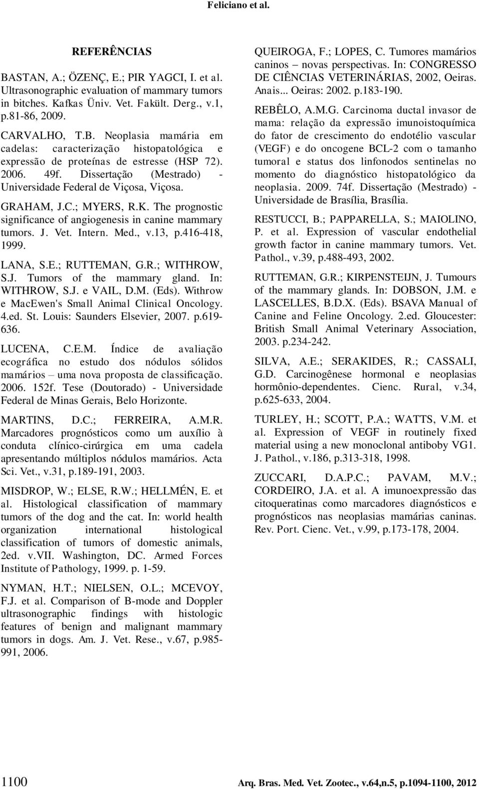 13, p.416-418, 1999. LANA, S.E.; RUTTEMAN, G.R.; WITHROW, S.J. Tumors of the mammary gland. In: WITHROW, S.J. e VAIL, D.M. (Eds). Withrow e MacEwen's Small Animal Clinical Oncology. 4.ed. St.