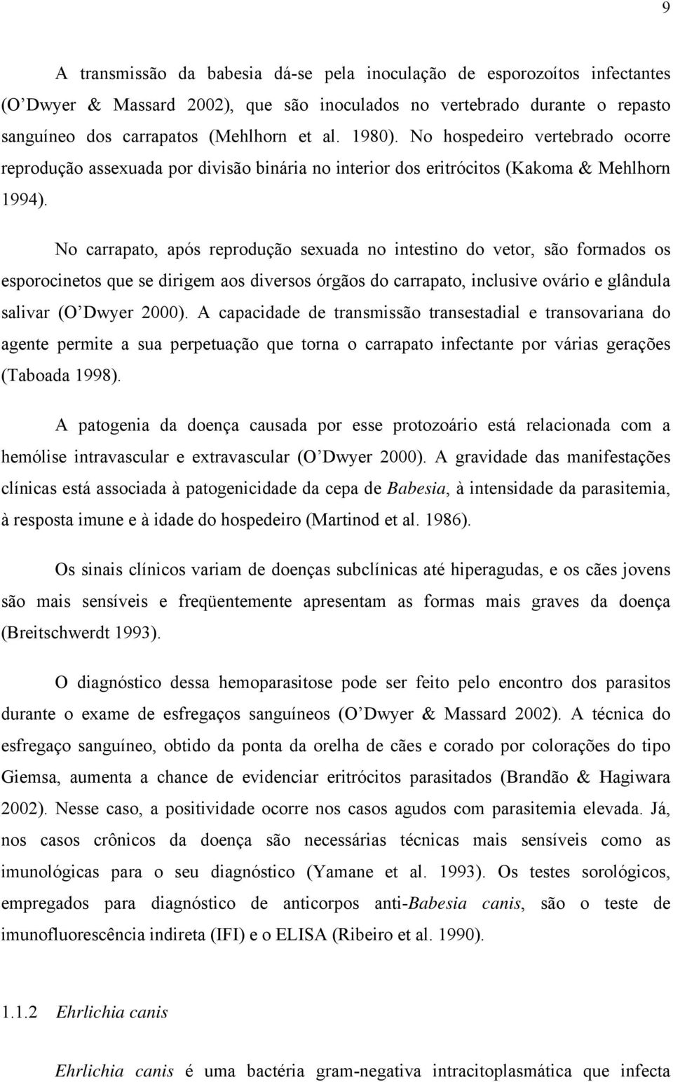 No carrapato, após reprodução sexuada no intestino do vetor, são formados os esporocinetos que se dirigem aos diversos órgãos do carrapato, inclusive ovário e glândula salivar (O Dwyer 2000).