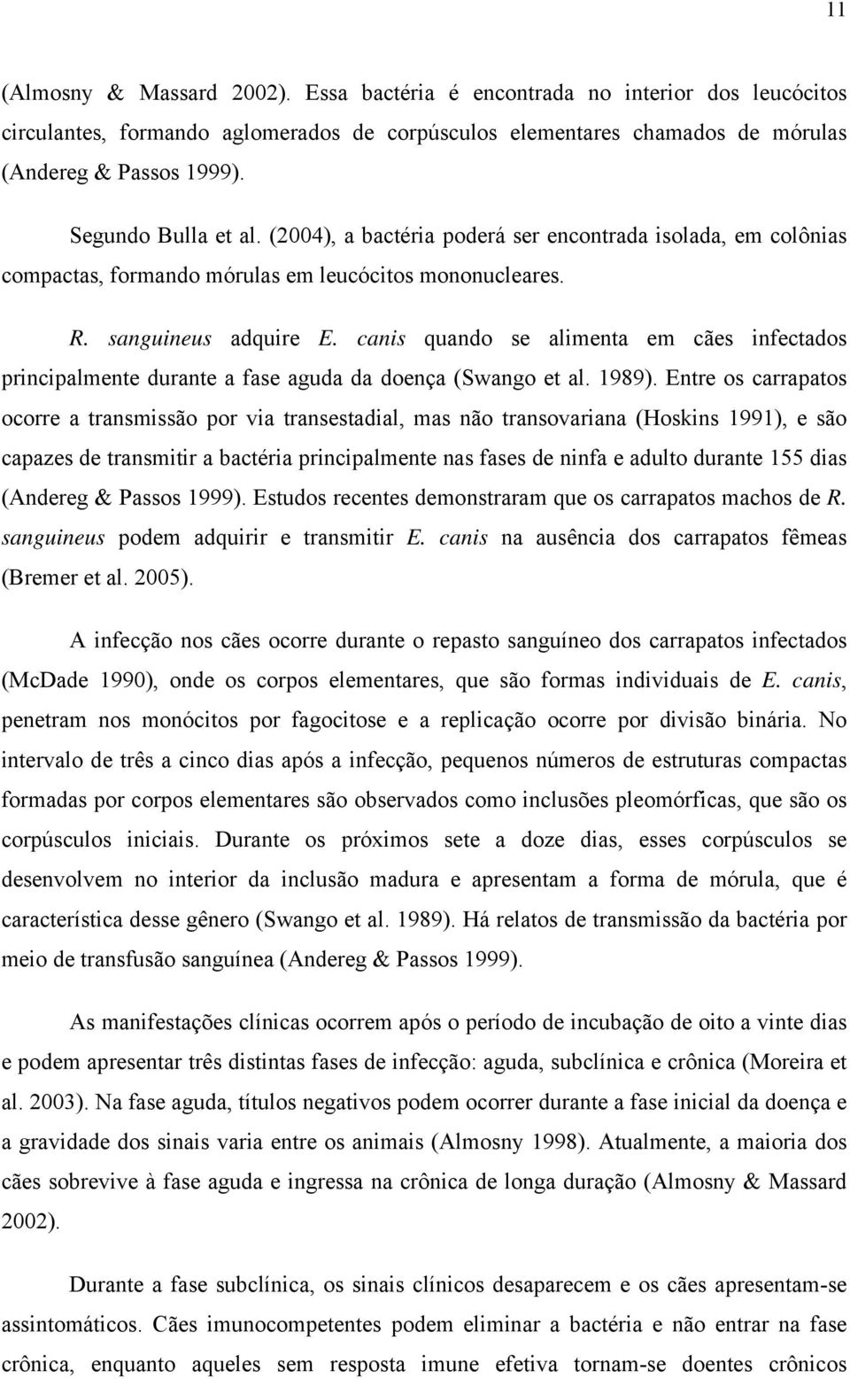 canis quando se alimenta em cães infectados principalmente durante a fase aguda da doença (Swango et al. 1989).