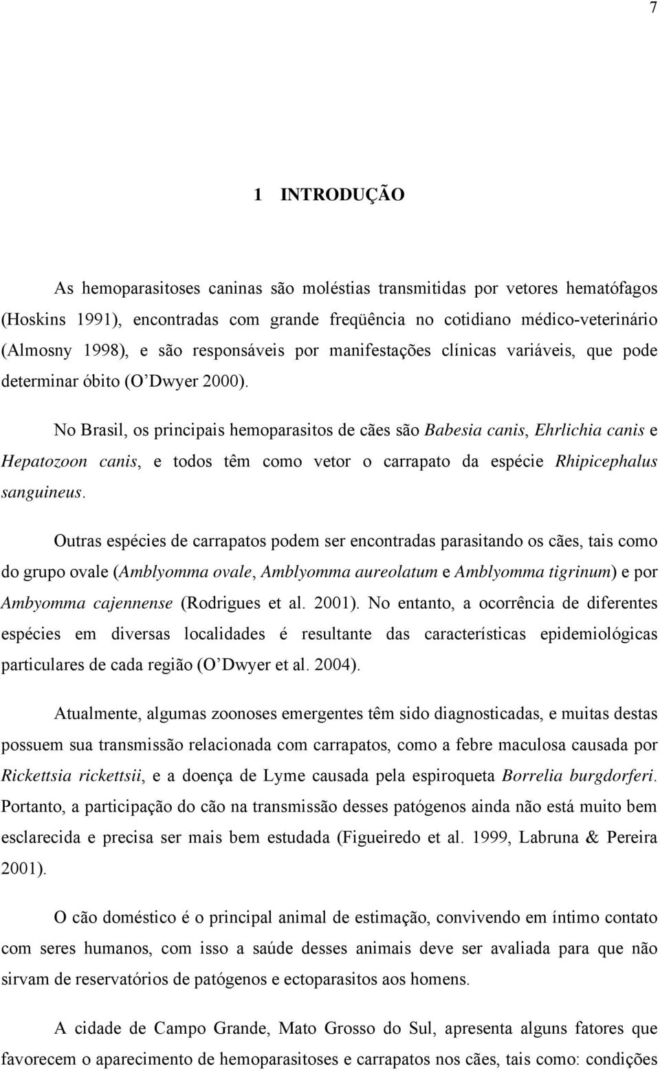 No Brasil, os principais hemoparasitos de cães são Babesia canis, Ehrlichia canis e Hepatozoon canis, e todos têm como vetor o carrapato da espécie Rhipicephalus sanguineus.