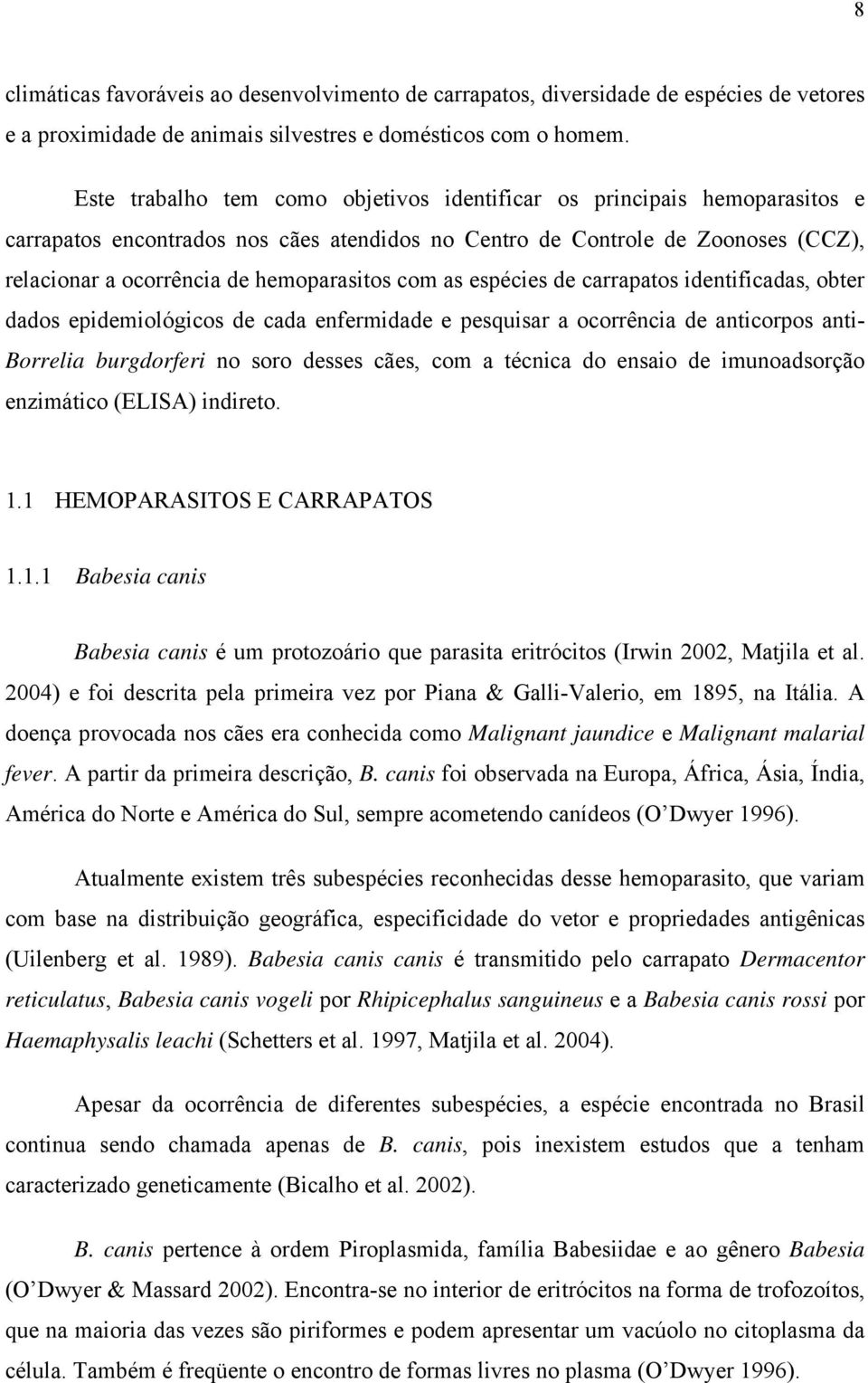 com as espécies de carrapatos identificadas, obter dados epidemiológicos de cada enfermidade e pesquisar a ocorrência de anticorpos anti- Borrelia burgdorferi no soro desses cães, com a técnica do