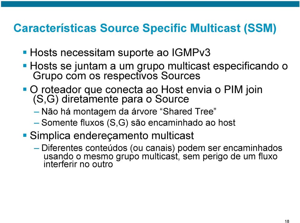 Source Não há montagem da árvore Shared Tree Somente fluxos (S,G) são encaminhado ao host Simplica endereçamento multicast