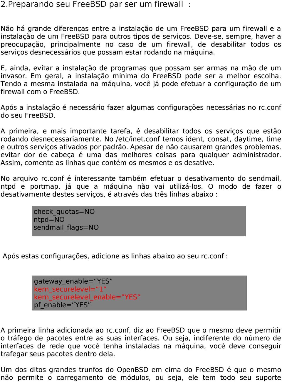 E, ainda, evitar a instalação de programas que possam ser armas na mão de um invasor. Em geral, a instalação mínima do FreeBSD pode ser a melhor escolha.