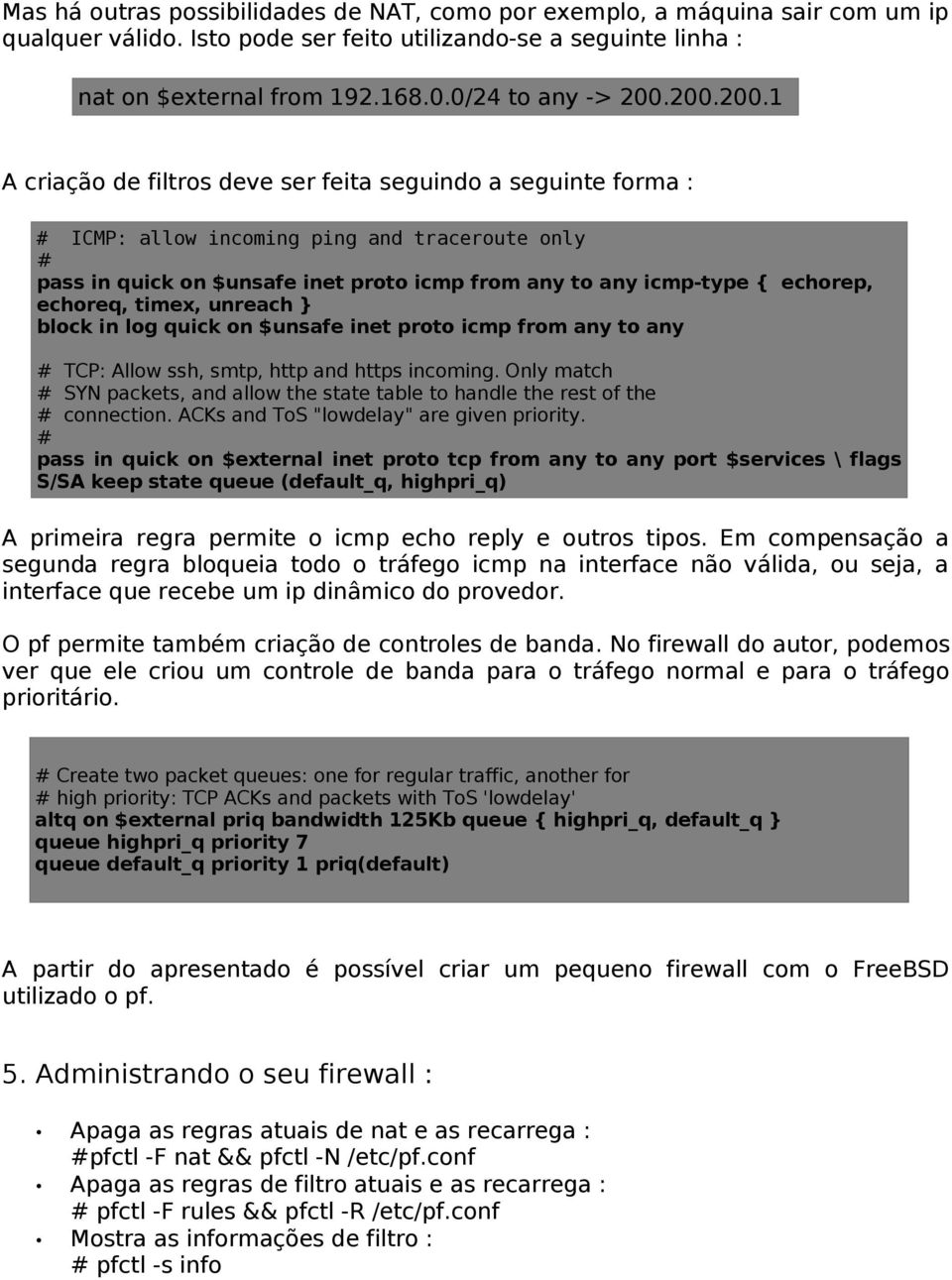 200.200.1 A criação de filtros deve ser feita seguindo a seguinte forma : ICMP: allow incoming ping and traceroute only pass in quick on $unsafe inet proto icmp from any to any icmp-type { echorep,