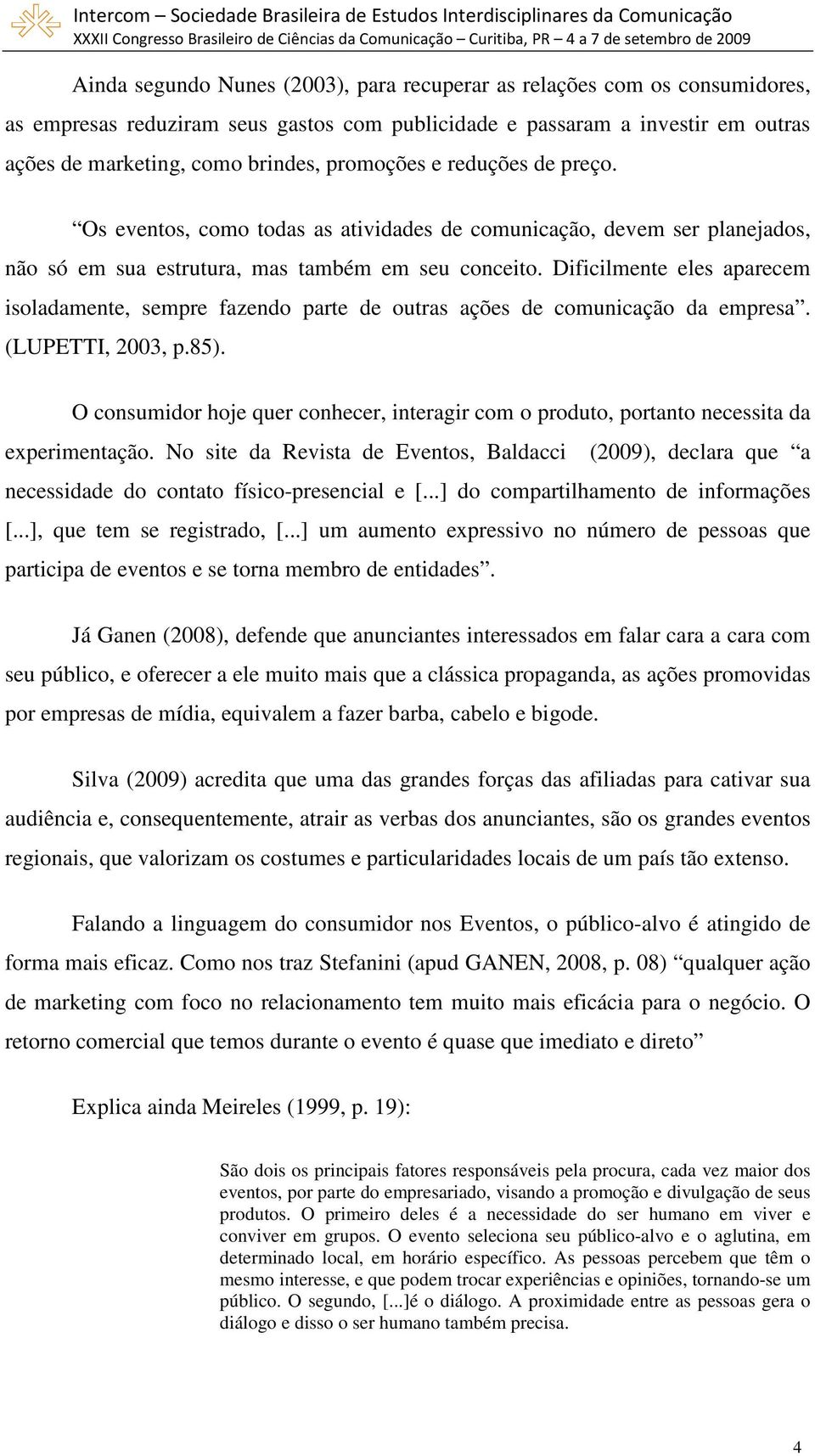 Dificilmente eles aparecem isoladamente, sempre fazendo parte de outras ações de comunicação da empresa. (LUPETTI, 2003, p.85).