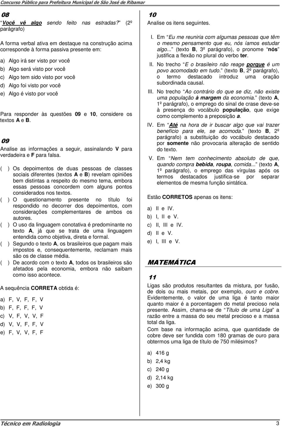 d) Algo foi visto por você e) Algo é visto por você Para responder às questões 09 e 10, considere os textos A e B. 09 Analise as informações a seguir, assinalando V para verdadeira e F para falsa.