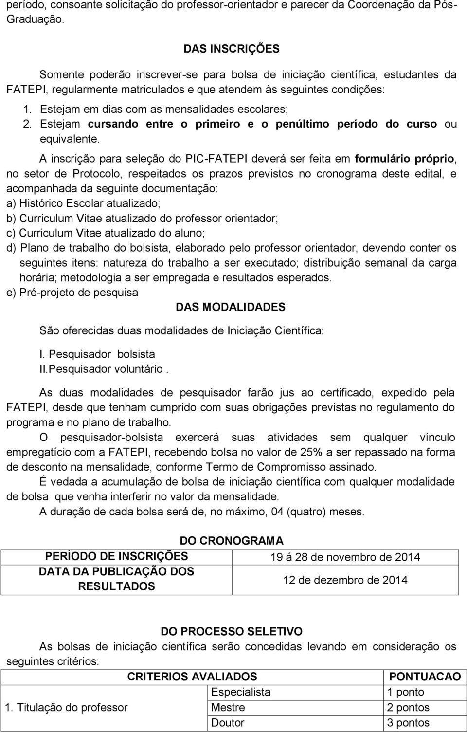 Estejam em dias com as mensalidades escolares; 2. Estejam cursando entre o primeiro e o penúltimo período do curso ou equivalente.