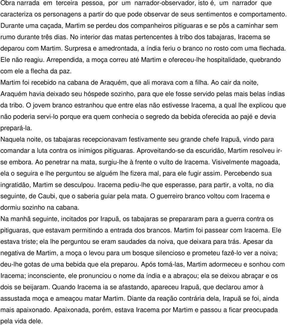 No interior das matas pertencentes à tribo dos tabajaras, Iracema se deparou com Martim. Surpresa e amedrontada, a índia feriu o branco no rosto com uma flechada. Ele não reagiu.