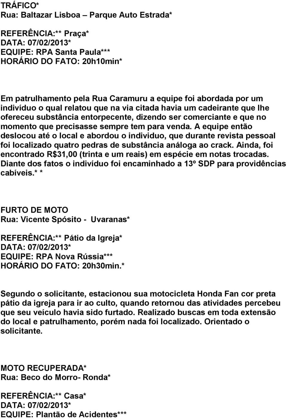 A equipe então deslocou até o local e abordou o individuo, que durante revista pessoal foi localizado quatro pedras de substância análoga ao crack.