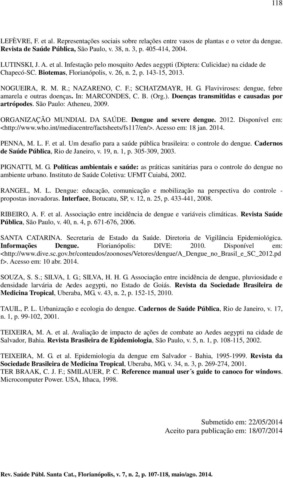 Doenças transmitidas e causadas por artrópodes. São Paulo: Atheneu, 2009. ORGANIZAÇÃO MUNDIAL DA SAÚDE. Dengue and severe dengue. 2012. Disponível em: <http://www.who.