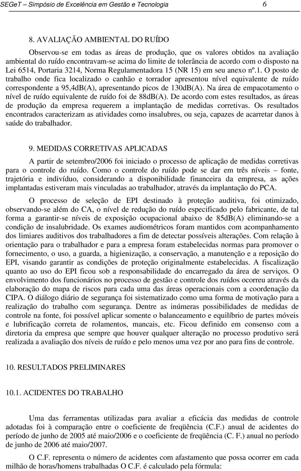 Lei 6514, Portaria 3214, Norma Regulamentadora 15 (NR 15) em seu anexo nº.1. O posto de trabalho onde fica localizado o canhão e torrador apresentou nível equivalente de ruído correspondente a 95,4dB(A), apresentando picos de 130dB(A).