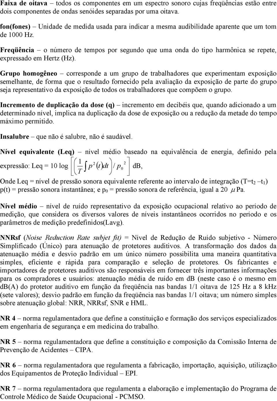 Freqüência o número de tempos por segundo que uma onda do tipo harmônica se repete, expressado em Hertz (Hz).