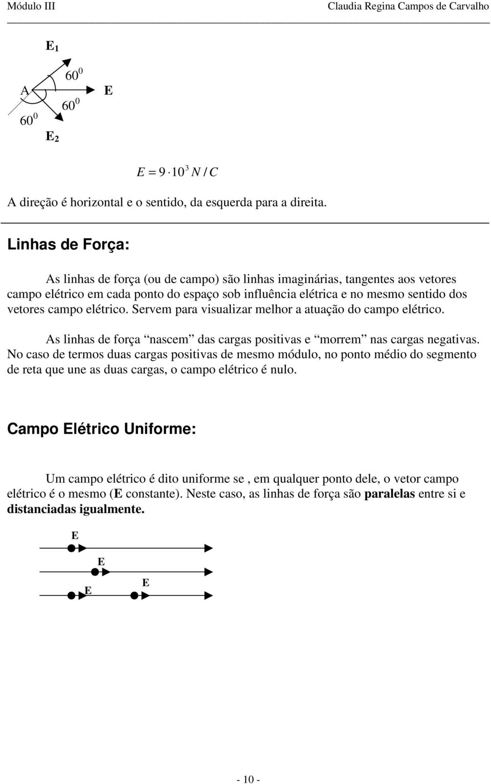 Servem para visualizar melhor a atuação o campo elétrico. As linhas e força nascem as cargas positivas e morrem nas cargas negativas.