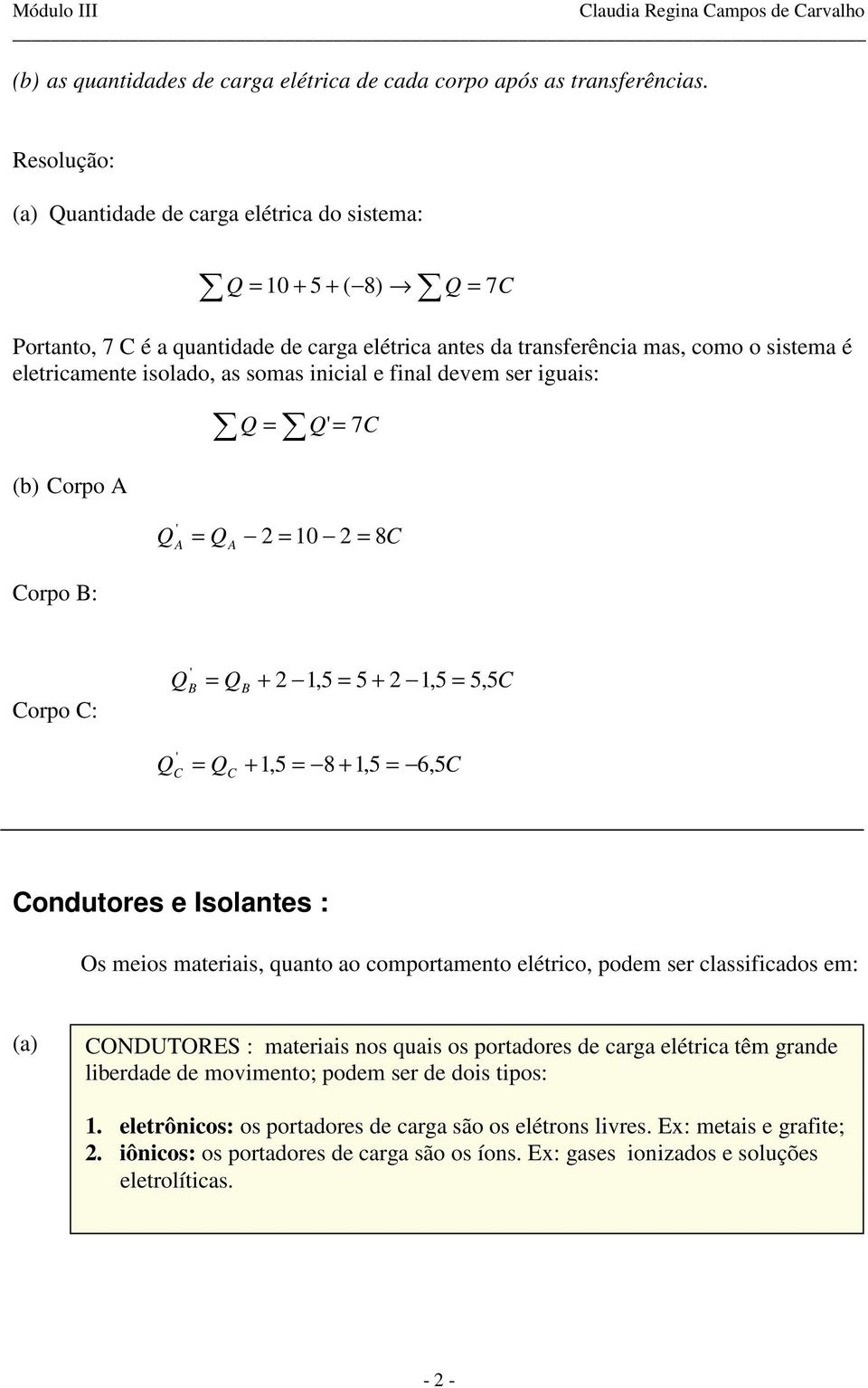 iguais: (b) Corpo A Corpo B: 0 + 5 + ( 8) = = 7C ' = = 7C ' A = A = 0 = 8C Corpo C: ' B = B +,5 = 5 +,5 = 5, 5C ' C = C +,5 = 8 +,5 = 6, 5C Conutores e Isolantes : Os meios materiais, quanto ao