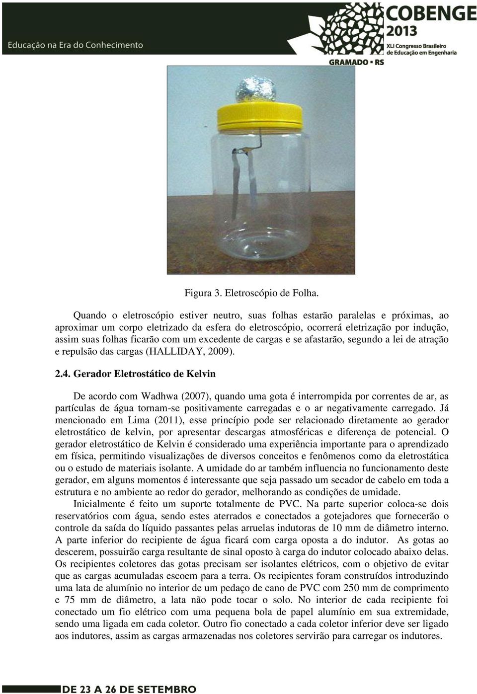 com um excedente de cargas e se afastarão, segundo a lei de atração e repulsão das cargas (HALLIDAY, 2009). 2.4.