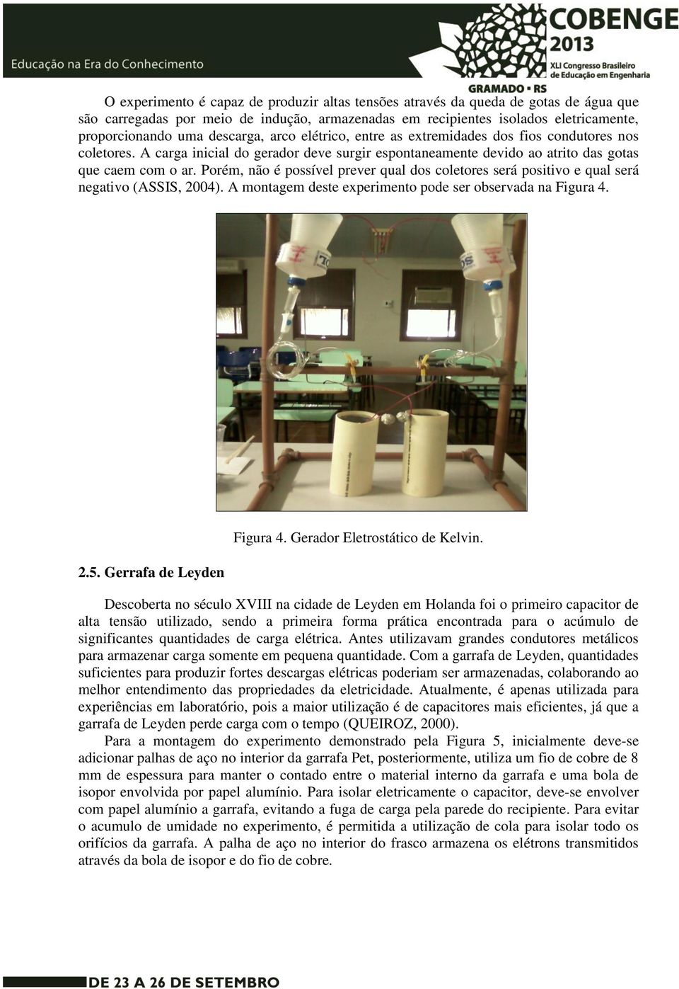 Porém, não é possível prever qual dos coletores será positivo e qual será negativo (ASSIS, 2004). A montagem deste experimento pode ser observada na Figura 4. 2.5. Gerrafa de Leyden Figura 4.