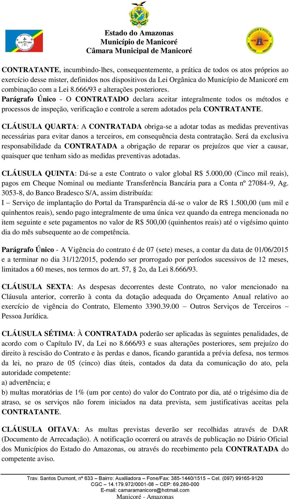 CLÁUSULA QUARTA: A CONTRATADA obriga-se a adotar todas as medidas preventivas necessárias para evitar danos a terceiros, em consequência desta contratação.