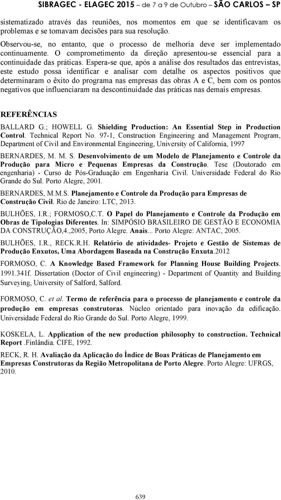 Espera-se que, após a análise dos resultados das entrevistas, este estudo possa identificar e analisar com detalhe os aspectos positivos que determinaram o êxito do programa nas empresas das obras A