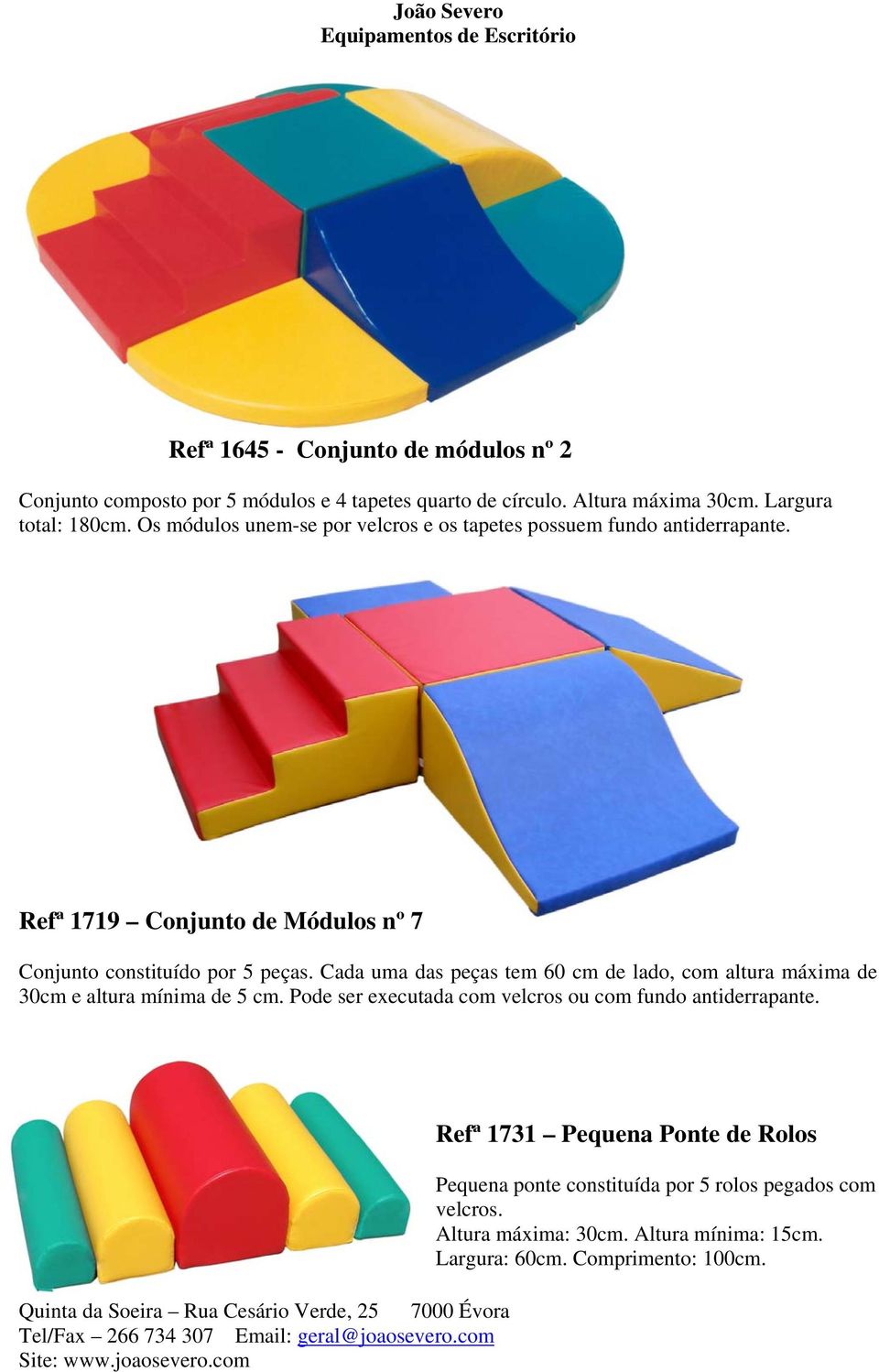 Cada uma das peças tem 60 cm de lado, com altura máxima de 30cm e altura mínima de 5 cm. Pode ser executada com velcros ou com fundo antiderrapante.