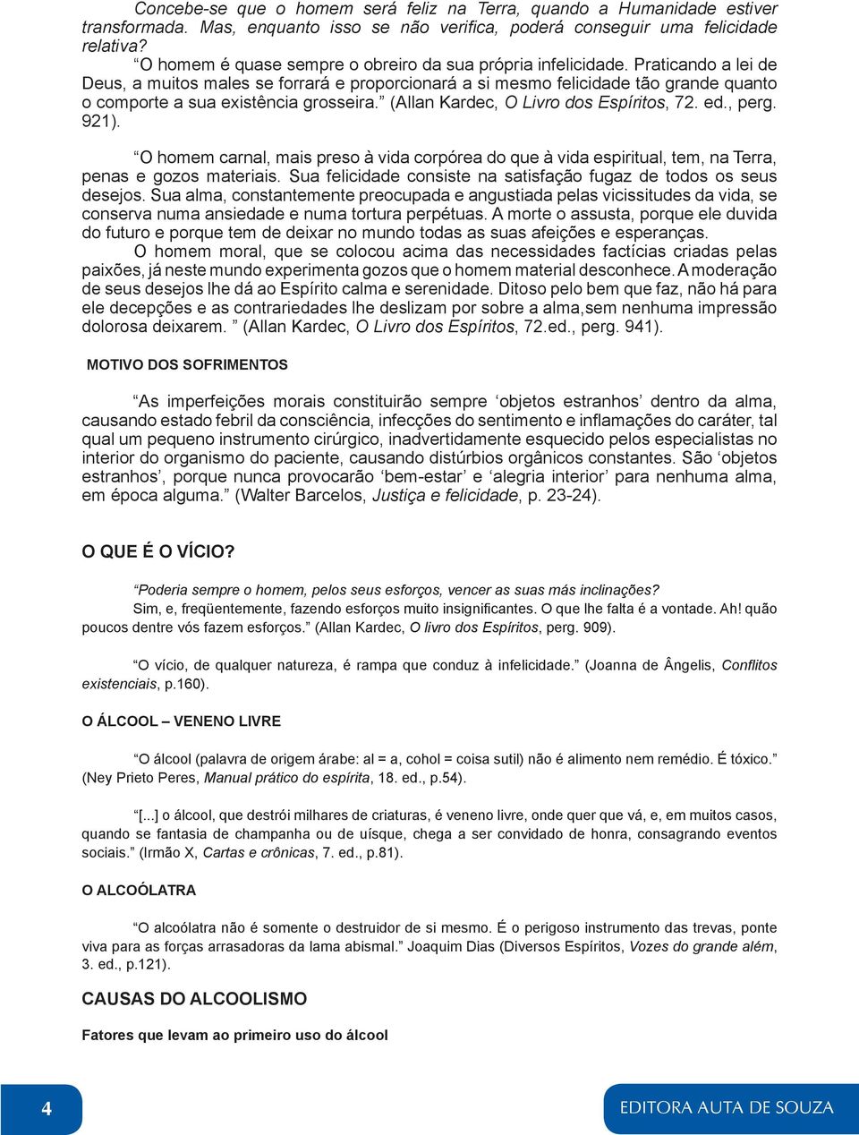 Praticando a lei de Deus, a muitos males se forrará e proporcionará a si mesmo felicidade tão grande quanto o comporte a sua existência grosseira. (Allan Kardec, O Livro dos Espíritos, 72. ed., perg.