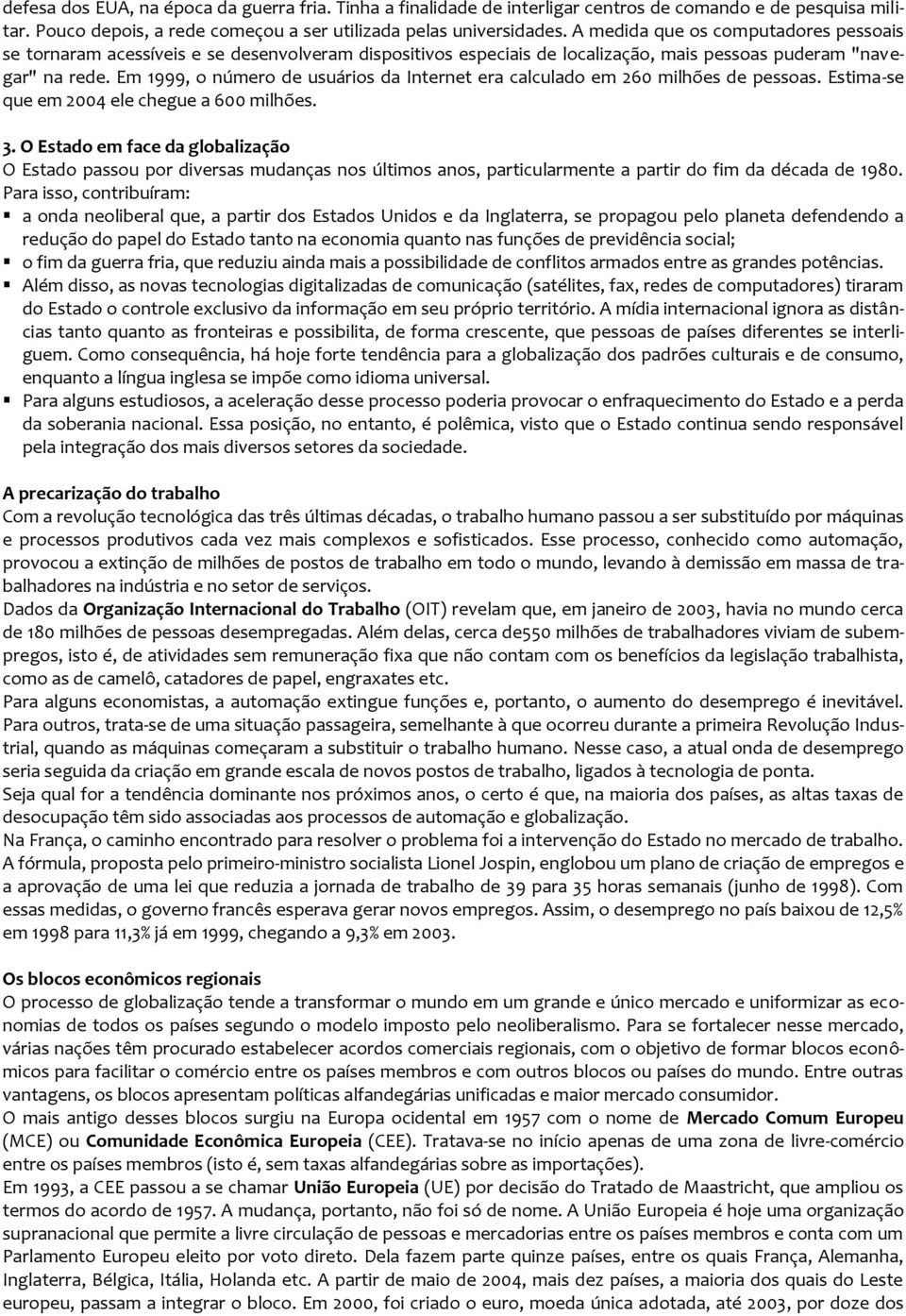 Em 1999, o número de usuários da Internet era calculado em 260 milhões de pessoas. Estima-se que em 2004 ele chegue a 600 milhões. 3.