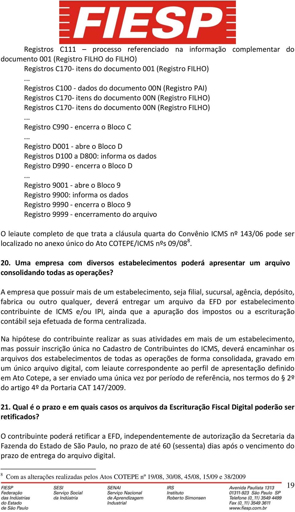 .. Registro D001 abre o Bloco D Registros D100 a D800: informa os dados Registro D990 encerra o Bloco D.