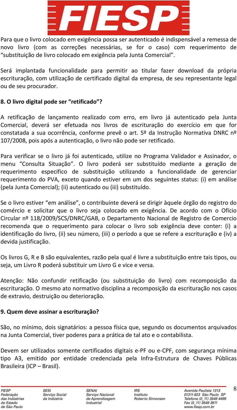 Será implantada funcionalidade para permitir ao titular fazer download da própria escrituração, com utilização de certificado digital da empresa, de seu representante legal ou de seu procurador. 8.