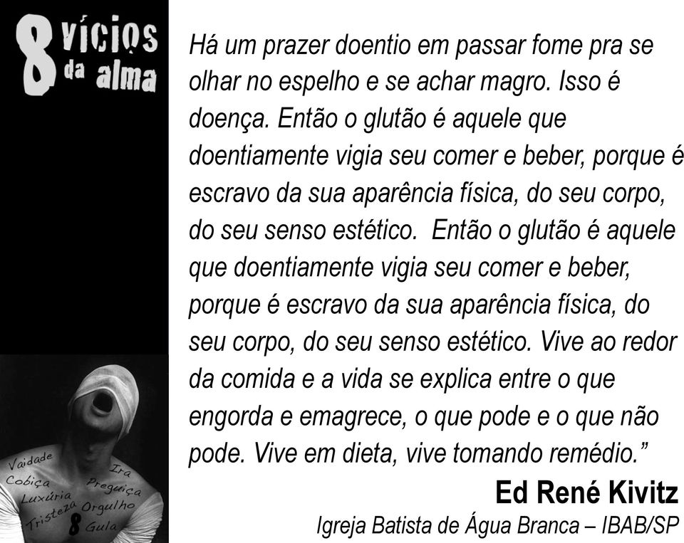 Vive ao redor da comida e a vida se explica entre o que engorda e emagrece, o que pode e o que não pode. Vive em dieta, vive tomando remédio.