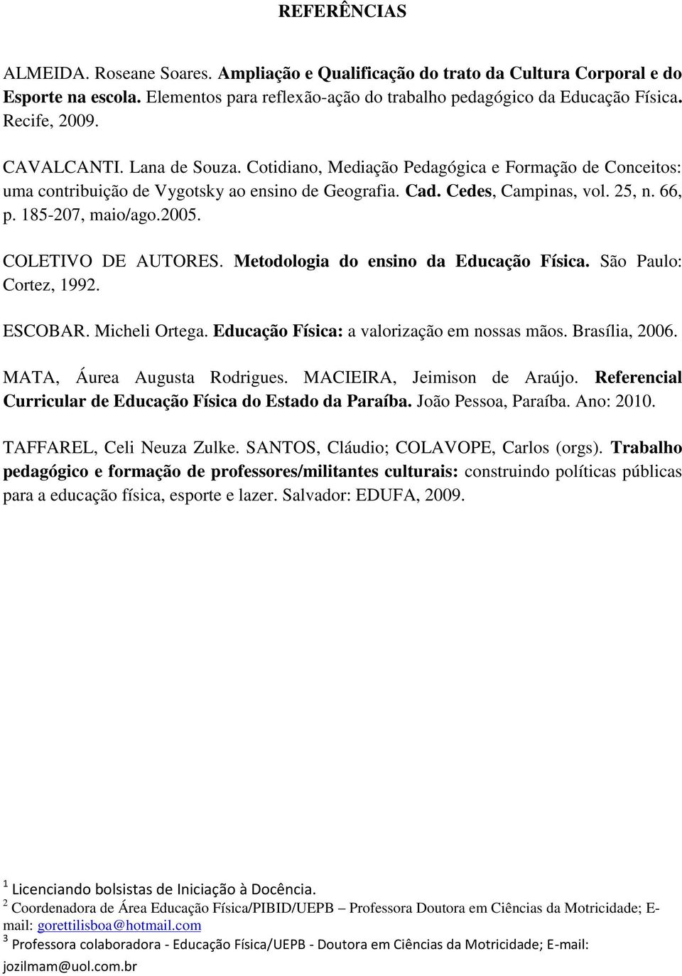 COLETIVO DE AUTORES. Metodologia do ensino da Educação Física. São Paulo: Cortez, 1992. ESCOBAR. Micheli Ortega. Educação Física: a valorização em nossas mãos. Brasília, 2006.