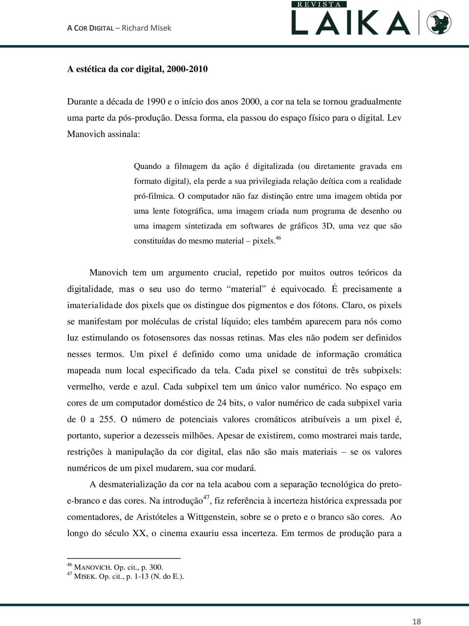 Lev Manovich assinala: Quando a filmagem da ação é digitalizada (ou diretamente gravada em formato digital), ela perde a sua privilegiada relação deítica com a realidade pró-filmica.