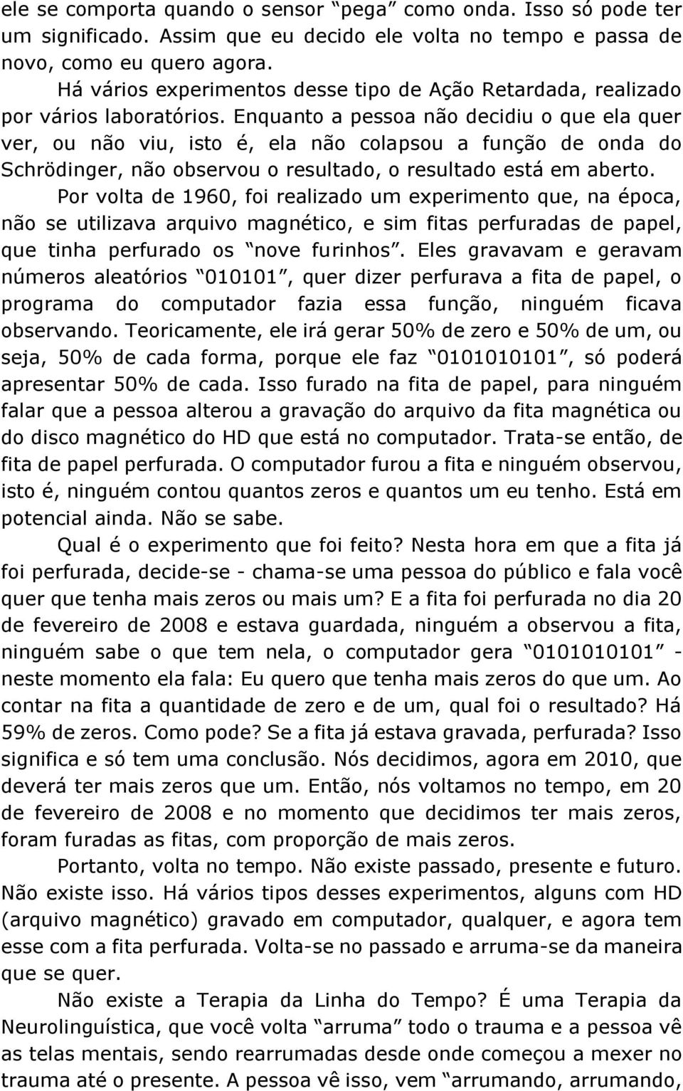 Enquanto a pessoa não decidiu o que ela quer ver, ou não viu, isto é, ela não colapsou a função de onda do Schrödinger, não observou o resultado, o resultado está em aberto.