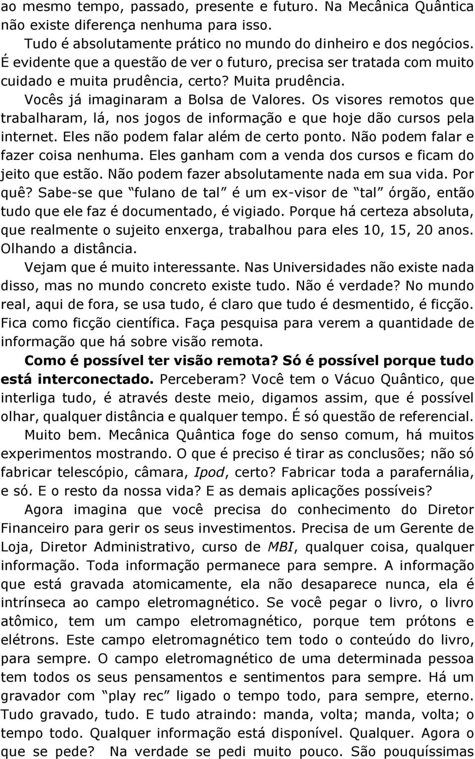 Os visores remotos que trabalharam, lá, nos jogos de informação e que hoje dão cursos pela internet. Eles não podem falar além de certo ponto. Não podem falar e fazer coisa nenhuma.