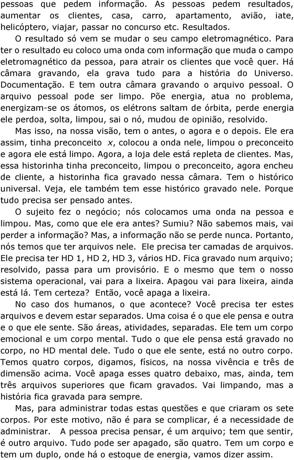 Há câmara gravando, ela grava tudo para a história do Universo. Documentação. E tem outra câmara gravando o arquivo pessoal. O arquivo pessoal pode ser limpo.