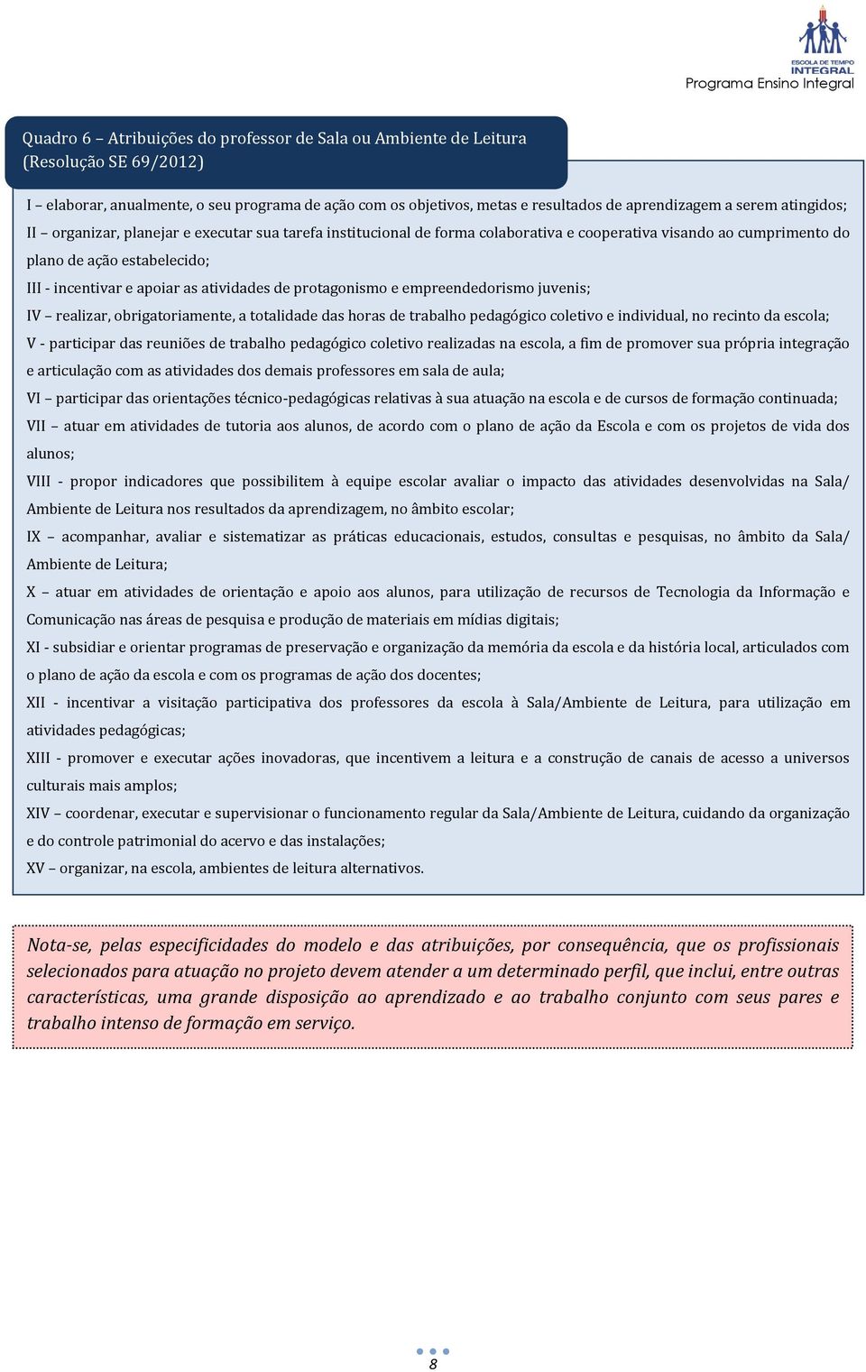 de protagonismo e empreendedorismo juvenis; IV realizar, obrigatoriamente, a totalidade das horas de trabalho pedagógico coletivo e individual, no recinto da escola; V - participar das reuniões de