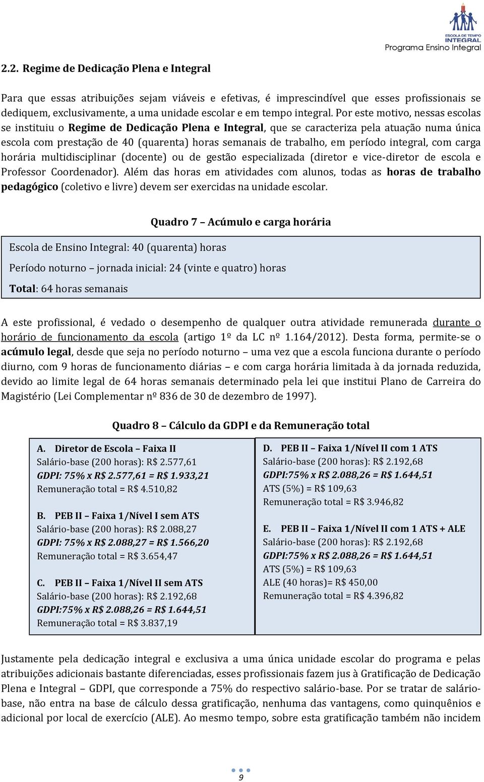 Por este motivo, nessas escolas se instituiu o Regime de Dedicação Plena e Integral, que se caracteriza pela atuação numa única escola com prestação de 40 (quarenta) horas semanais de trabalho, em