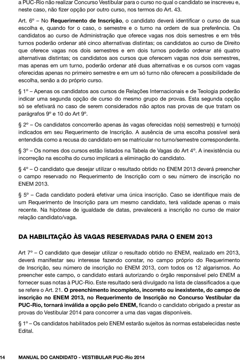 Os candidatos ao curso de Administração que oferece vagas nos dois semestres e em três turnos poderão ordenar até cinco alternativas distintas; os candidatos ao curso de Direito que oferece vagas nos