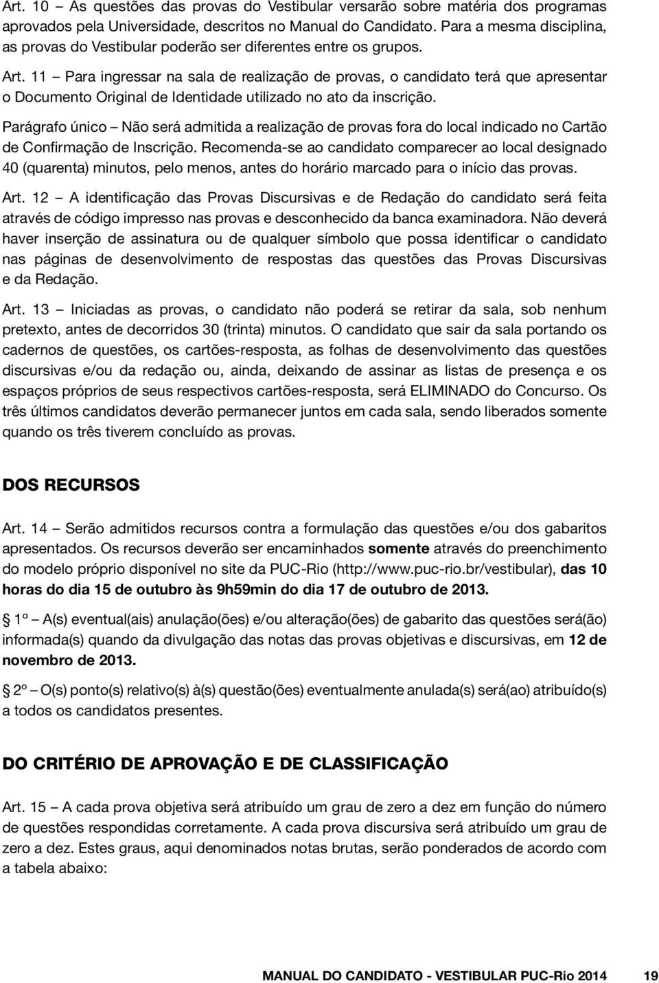 11 Para ingressar na sala de realização de provas, o candidato terá que apresentar o Documento Original de Identidade utilizado no ato da inscrição.