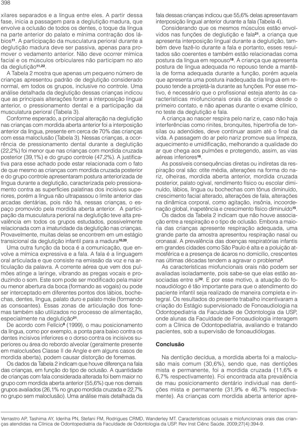 A participação da musculatura perioral durante a deglutição madura deve ser passiva, apenas para promover o vedamento anterior.