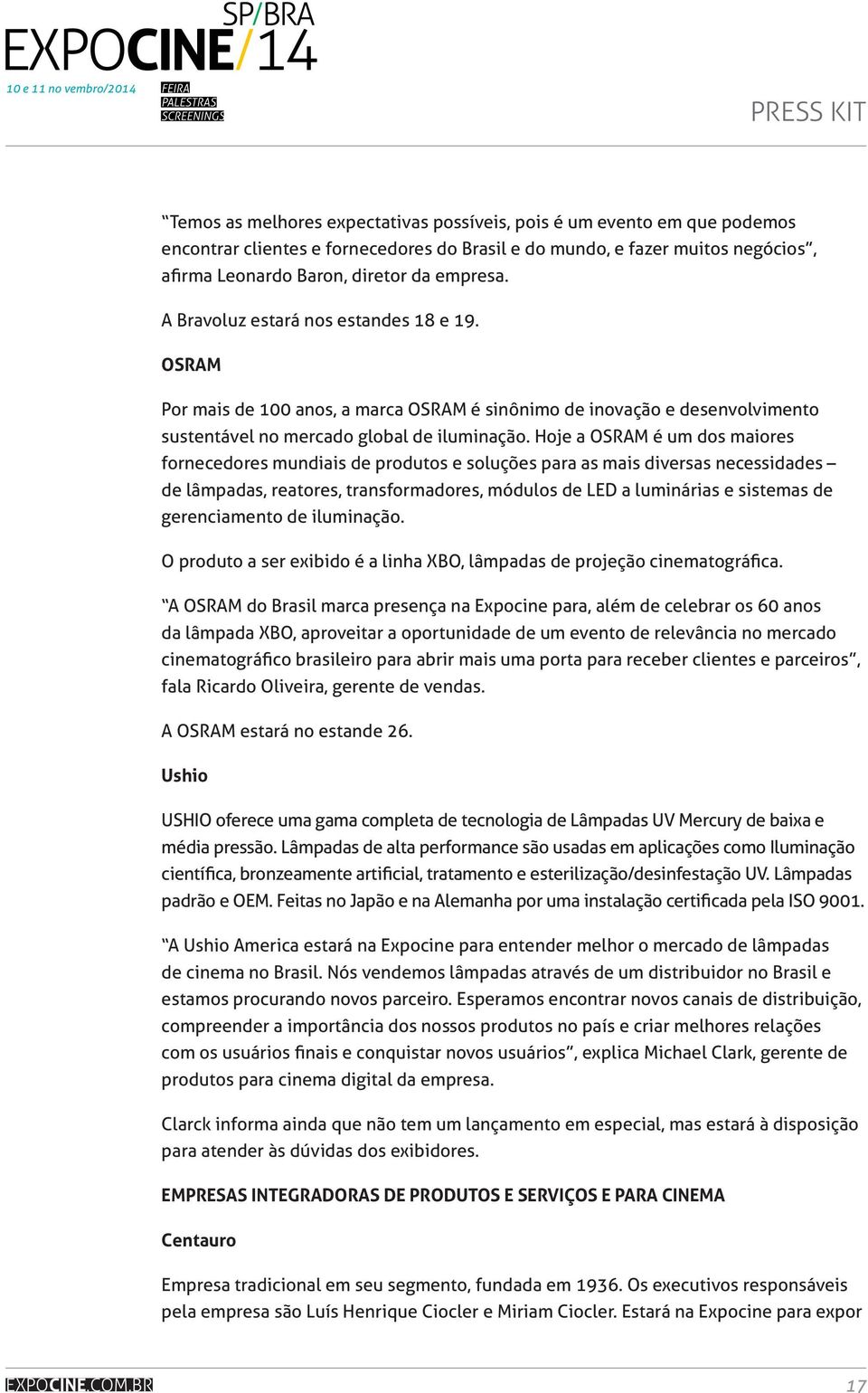 Hoje a OSRAM é um dos maiores fornecedores mundiais de produtos e soluções para as mais diversas necessidades de lâmpadas, reatores, transformadores, módulos de LED a luminárias e sistemas de