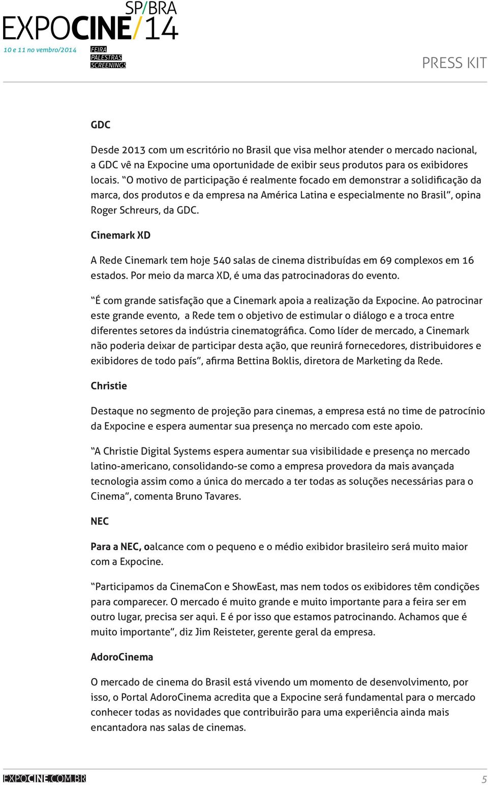 Cinemark XD A Rede Cinemark tem hoje 540 salas de cinema distribuídas em 69 complexos em 16 estados. Por meio da marca XD, é uma das patrocinadoras do evento.