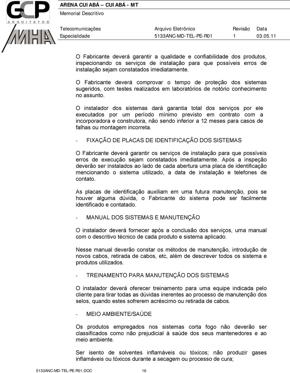 O instalador dos sistemas dará garantia total dos serviços por ele executados por um período mínimo previsto em contrato com a incorporadora e construtora, não sendo inferior a 12 meses para casos de