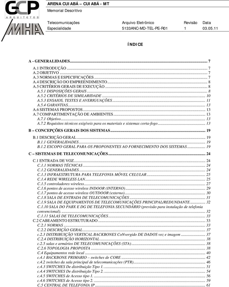 COMPARTIMENTAÇÃO DE AMBIENTES... 13 A.7.1 Objetivo... 13 A.7.2 Requisitos técnicos exigíveis para os materiais e sistemas corta-fogo... 13 B CONCEPÇÕES GERAIS DOS SISTEMAS... 19 B.1 DESCRIÇÃO GERAL.