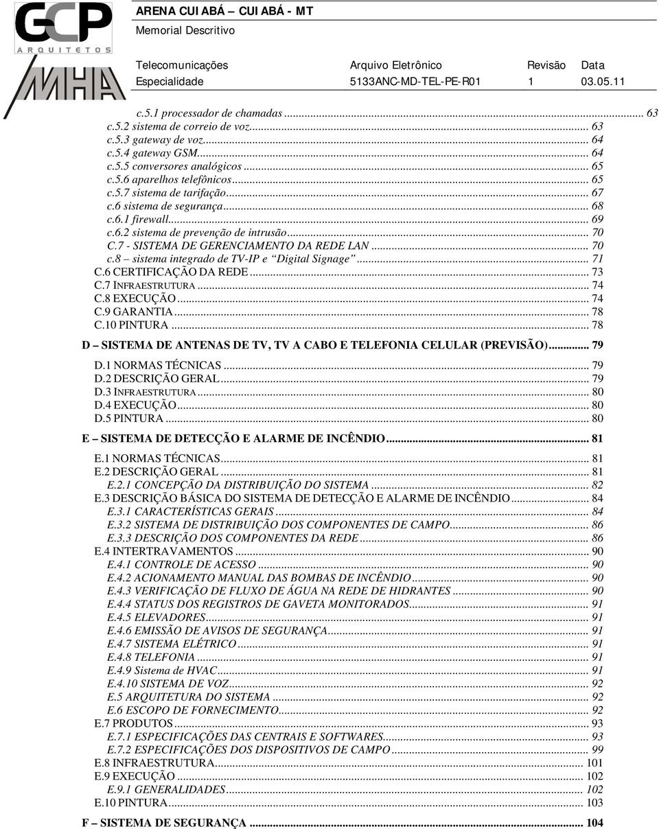 8 sistema integrado de TV-IP e Digital Signage... 71 C.6 CERTIFICAÇÃO DA REDE... 73 C.7 INFRAESTRUTURA... 74 C.8 EXECUÇÃO... 74 C.9 GARANTIA... 78 C.10 PINTURA.