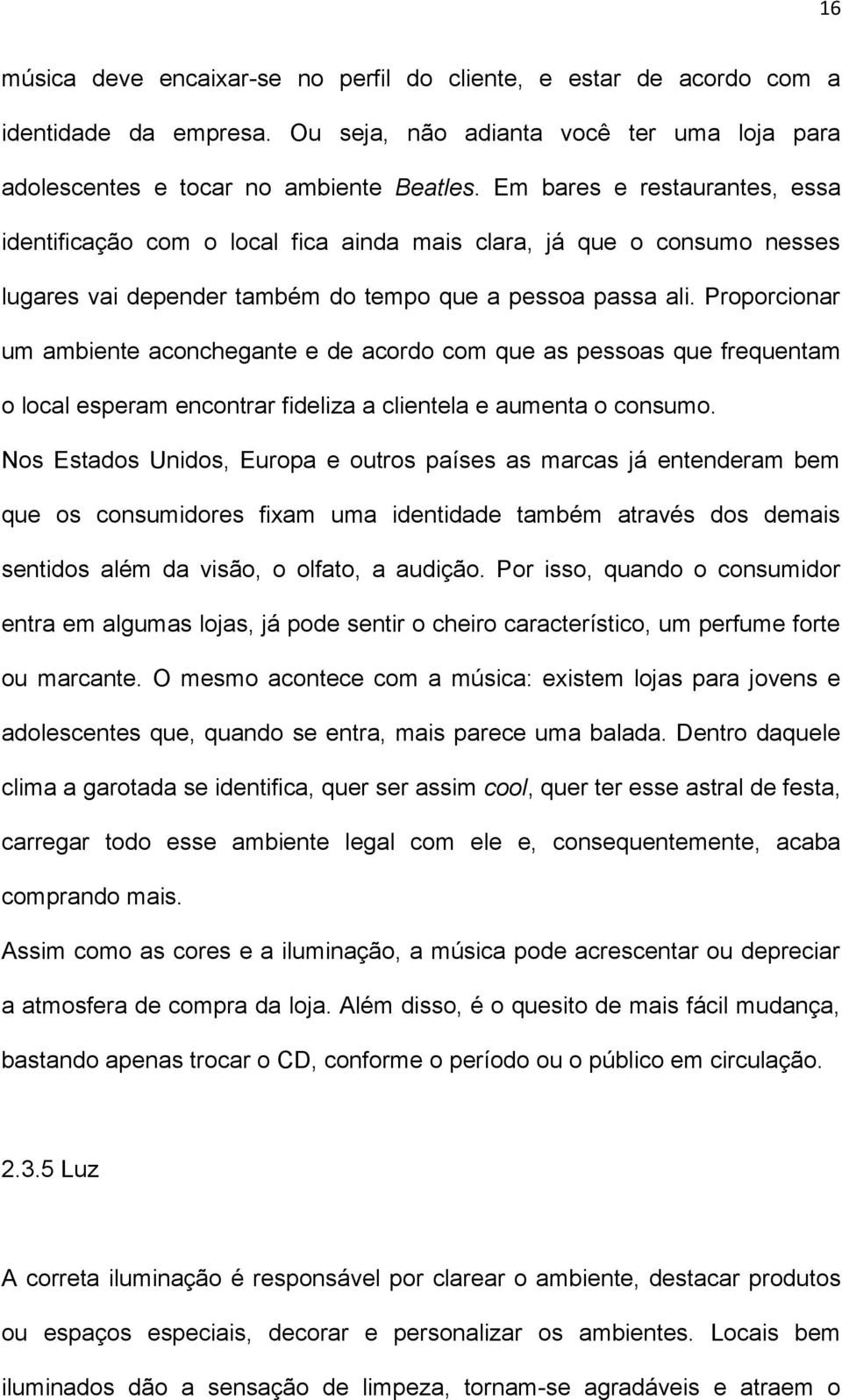 Proporcionar um ambiente aconchegante e de acordo com que as pessoas que frequentam o local esperam encontrar fideliza a clientela e aumenta o consumo.