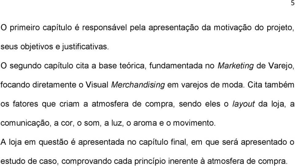 moda. Cita também os fatores que criam a atmosfera de compra, sendo eles o layout da loja, a comunicação, a cor, o som, a luz, o aroma e