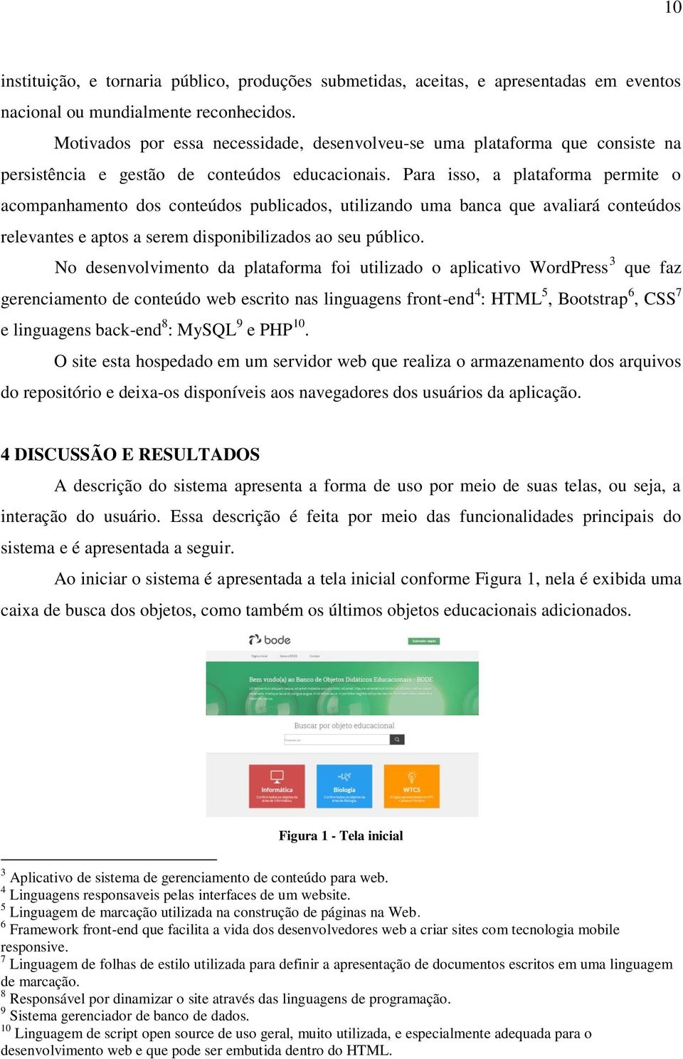 Para isso, a plataforma permite o acompanhamento dos conteúdos publicados, utilizando uma banca que avaliará conteúdos relevantes e aptos a serem disponibilizados ao seu público.