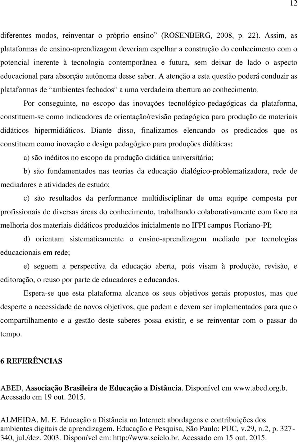 absorção autônoma desse saber. A atenção a esta questão poderá conduzir as plataformas de ambientes fechados a uma verdadeira abertura ao conhecimento.